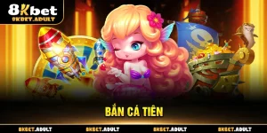 Bắn Cá Tiên 8KBET – Trải Nghiệm Săn Thưởng Đỉnh Cao 2025