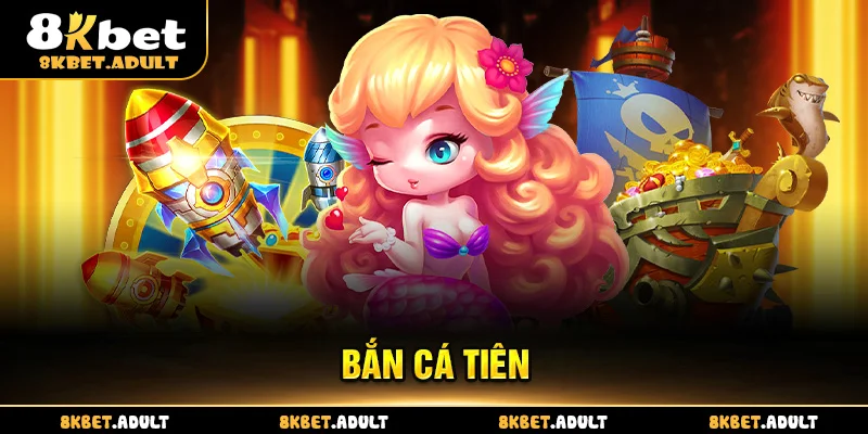 Bắn Cá Tiên 8KBET – Trải Nghiệm Săn Thưởng Đỉnh Cao 2025