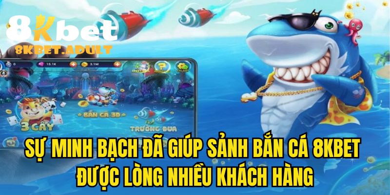 Sự minh bạch đã giúp sảnh bắn cá 8KBET được lòng nhiều khách hàng