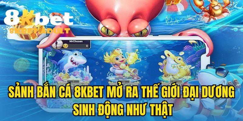 Sảnh bắn cá 8KBET mở ra thế giới đại dương sinh động như thật